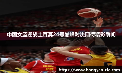 中国女篮迎战土耳其24号巅峰对决期待精彩瞬间
