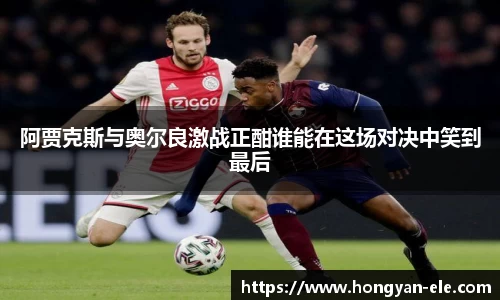 阿贾克斯与奥尔良激战正酣谁能在这场对决中笑到最后