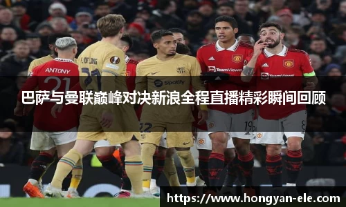 巴萨与曼联巅峰对决新浪全程直播精彩瞬间回顾